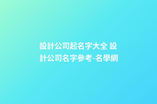 設計公司起名字大全 設計公司名字參考-名學網-第1張-公司起名-玄機派